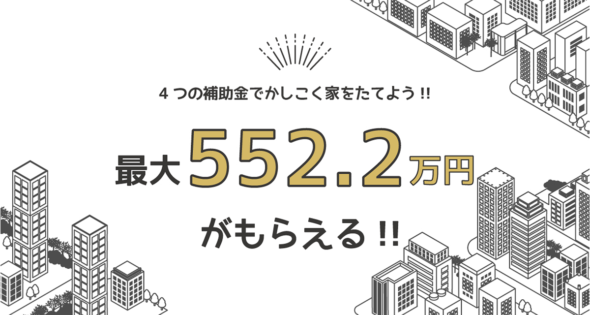 最大552.2万円！補助金を使ってお得に家を建てよう！
